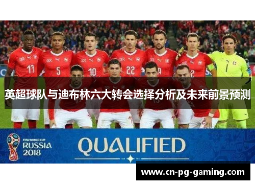 英超球队与迪布林六大转会选择分析及未来前景预测