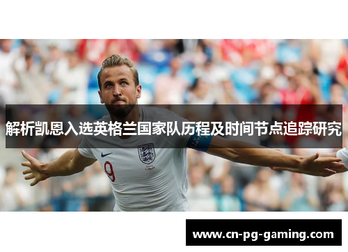 解析凯恩入选英格兰国家队历程及时间节点追踪研究 解析凯恩入选英格兰国家队历程及时间节点追踪研究