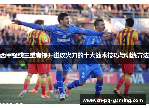 西甲锋线三重奏提升进攻火力的十大战术技巧与训练方法 西甲锋线三重奏提升进攻火力的十大战术技巧与训练方法