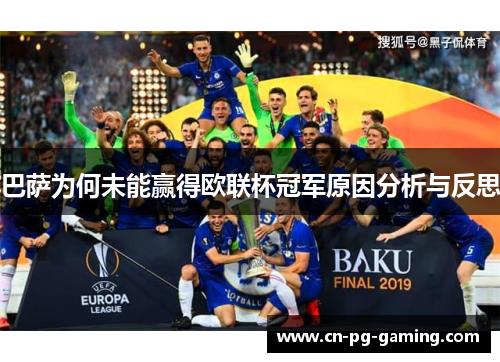 巴萨为何未能赢得欧联杯冠军原因分析与反思 巴萨为何未能赢得欧联杯冠军原因分析与反思