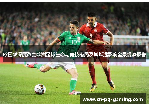 欧国联深度改变欧洲足球生态与竞技格局及其长远影响全景观察报告 欧国联深度改变欧洲足球生态与竞技格局及其长远影响全景观察报告