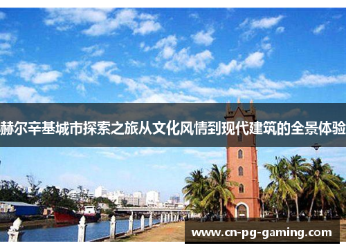 赫尔辛基城市探索之旅从文化风情到现代建筑的全景体验 赫尔辛基城市探索之旅从文化风情到现代建筑的全景体验