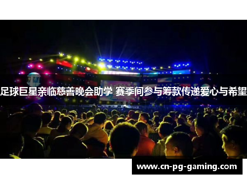 足球巨星亲临慈善晚会助学 赛季间参与筹款传递爱心与希望 足球巨星亲临慈善晚会助学 赛季间参与筹款传递爱心与希望