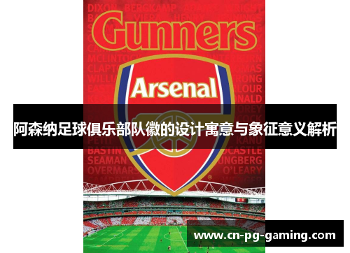 阿森纳足球俱乐部队徽的设计寓意与象征意义解析