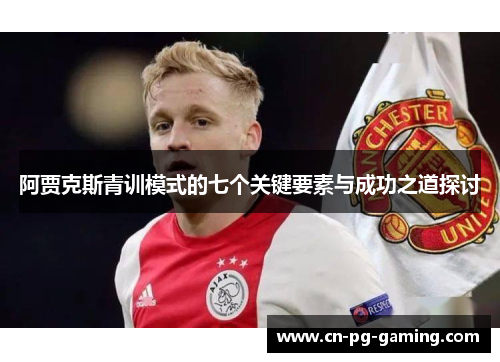阿贾克斯青训模式的七个关键要素与成功之道探讨 阿贾克斯青训模式的七个关键要素与成功之道探讨