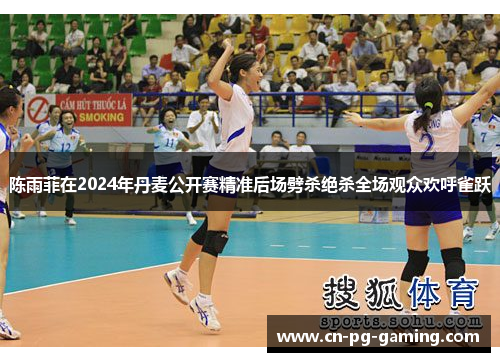 陈雨菲在2024年丹麦公开赛精准后场劈杀绝杀全场观众欢呼雀跃 陈雨菲在2024年丹麦公开赛精准后场劈杀绝杀全场观众欢呼雀跃