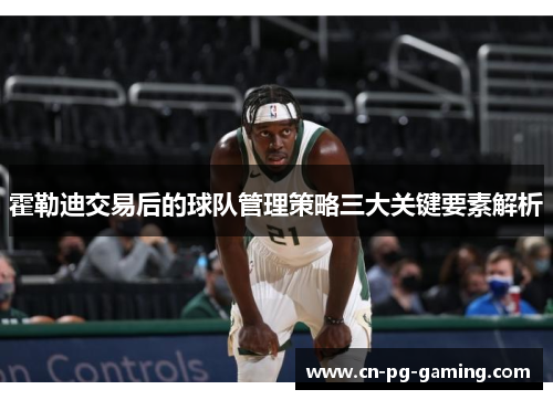 霍勒迪交易后的球队管理策略三大关键要素解析 霍勒迪交易后的球队管理策略三大关键要素解析