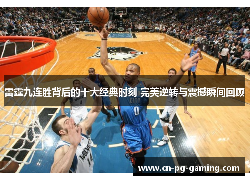 雷霆九连胜背后的十大经典时刻 完美逆转与震撼瞬间回顾 雷霆九连胜背后的十大经典时刻 完美逆转与震撼瞬间回顾