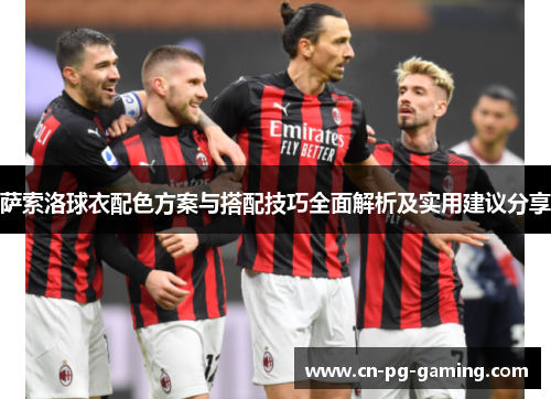萨索洛球衣配色方案与搭配技巧全面解析及实用建议分享