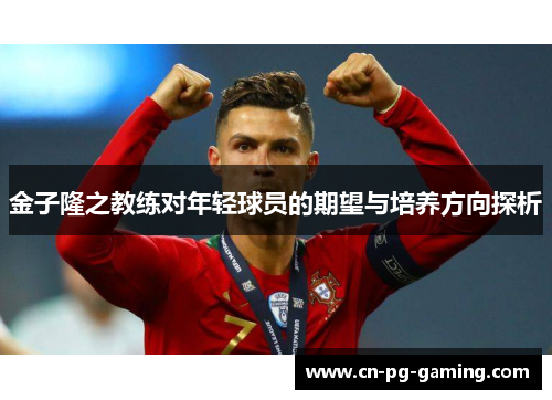 金子隆之教练对年轻球员的期望与培养方向探析 金子隆之教练对年轻球员的期望与培养方向探析