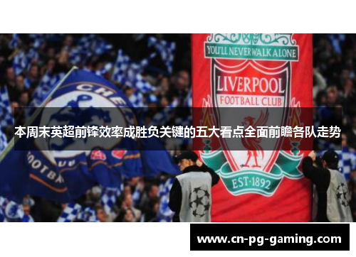 本周末英超前锋效率成胜负关键的五大看点全面前瞻各队走势