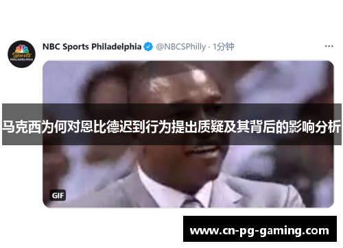 马克西为何对恩比德迟到行为提出质疑及其背后的影响分析 马克西为何对恩比德迟到行为提出质疑及其背后的影响分析