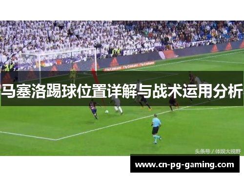 马塞洛踢球位置详解与战术运用分析 马塞洛踢球位置详解与战术运用分析