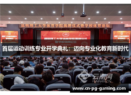 首届运动训练专业开学典礼:迈向专业化教育新时代 首届运动训练专业开学典礼:迈向专业化教育新时代