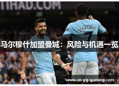 马尔穆什加盟曼城:风险与机遇一览 马尔穆什加盟曼城:风险与机遇一览