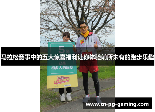 马拉松赛事中的五大惊喜福利让你体验前所未有的跑步乐趣 马拉松赛事中的五大惊喜福利让你体验前所未有的跑步乐趣