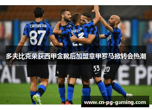 多夫比克荣获西甲金靴后加盟意甲罗马掀转会热潮 多夫比克荣获西甲金靴后加盟意甲罗马掀转会热潮