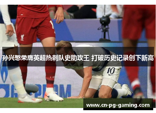 孙兴慜荣膺英超热刺队史助攻王 打破历史记录创下新高 孙兴慜荣膺英超热刺队史助攻王 打破历史记录创下新高